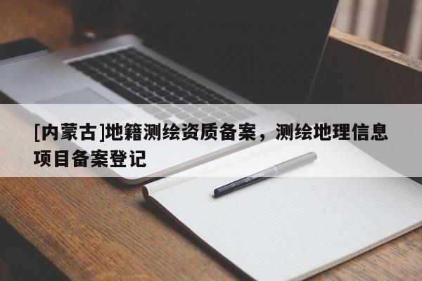 [內(nèi)蒙古]地籍測繪資質(zhì)備案，測繪地理信息項(xiàng)目備案登記