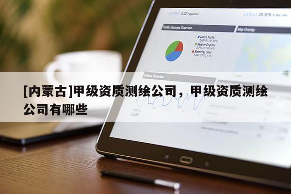 [內(nèi)蒙古]甲級(jí)資質(zhì)測(cè)繪公司，甲級(jí)資質(zhì)測(cè)繪公司有哪些